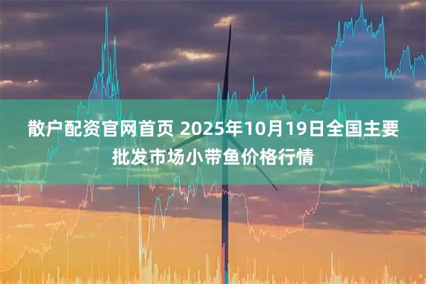 散户配资官网首页 2025年10月19日全国主要批发市场小带鱼价格行情