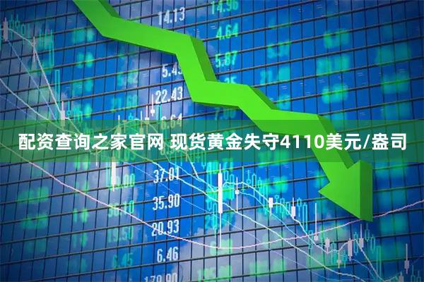 配资查询之家官网 现货黄金失守4110美元/盎司
