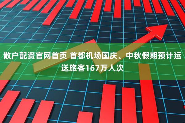 散户配资官网首页 首都机场国庆、中秋假期预计运送旅客167万人次