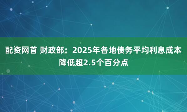 配资网首 财政部：2025年各地债务平均利息成本降低超2.5个百分点