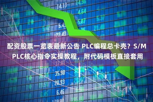 配资股票一览表最新公告 PLC编程总卡壳？S/M PLC核心指令实操教程，附代码模板直接套用