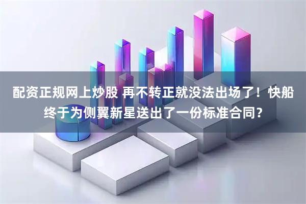 配资正规网上炒股 再不转正就没法出场了！快船终于为侧翼新星送出了一份标准合同？